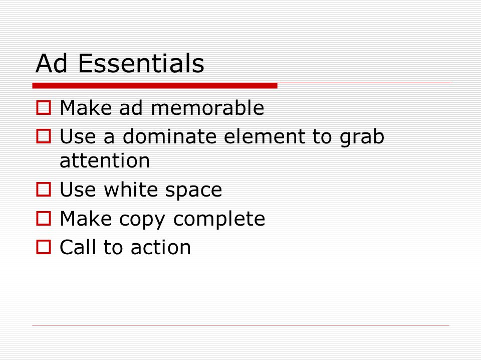 Ad Essentials  Make ad memorable  Use a dominate element to grab attention  Use white space  Make copy complete  Call to action