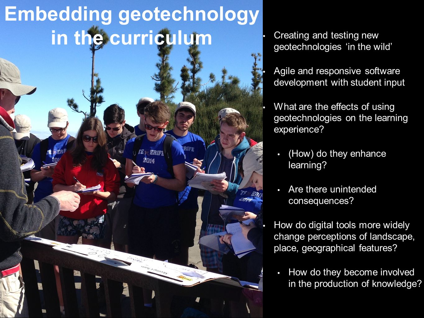 Embedding geotechnology in the curriculum Creating and testing new geotechnologies ‘in the wild’ Agile and responsive software development with student input What are the effects of using geotechnologies on the learning experience.