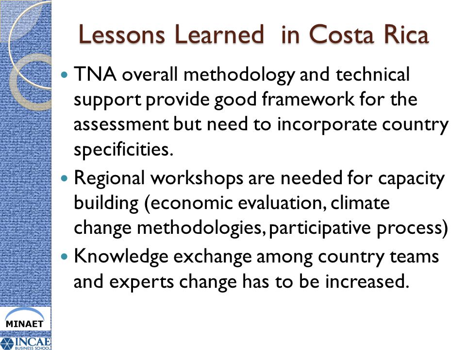 Lessons Learned in Costa Rica TNA overall methodology and technical support provide good framework for the assessment but need to incorporate country specificities.