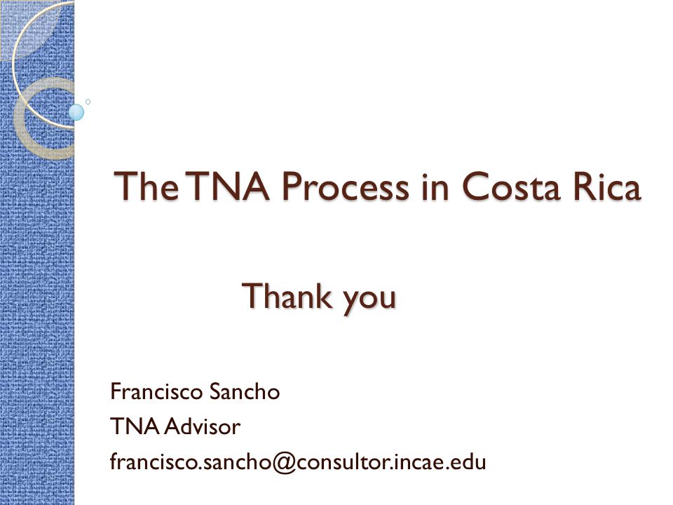 The TNA Process in Costa Rica Francisco Sancho TNA Advisor Thank you
