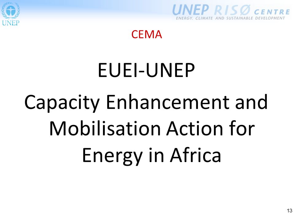 13 CEMA EUEI-UNEP Capacity Enhancement and Mobilisation Action for Energy in Africa