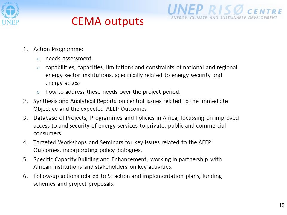 19 CEMA outputs 1.Action Programme: o needs assessment o capabilities, capacities, limitations and constraints of national and regional energy-sector institutions, specifically related to energy security and energy access o how to address these needs over the project period.
