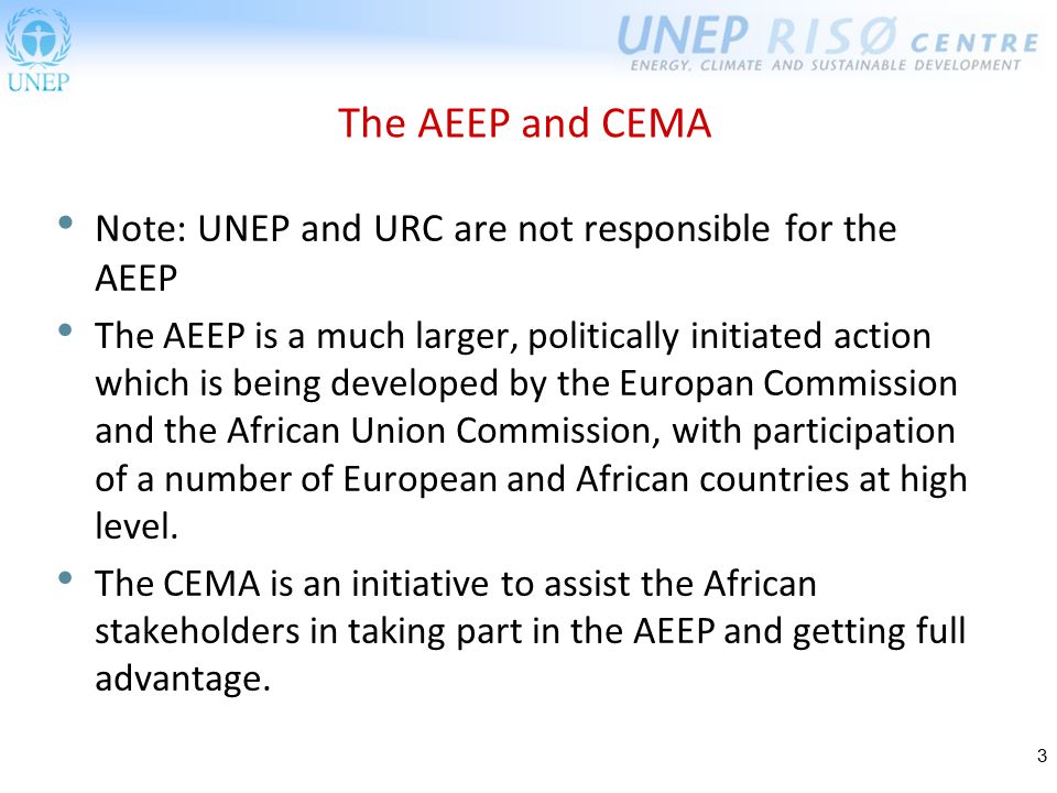 3 The AEEP and CEMA Note: UNEP and URC are not responsible for the AEEP The AEEP is a much larger, politically initiated action which is being developed by the Europan Commission and the African Union Commission, with participation of a number of European and African countries at high level.