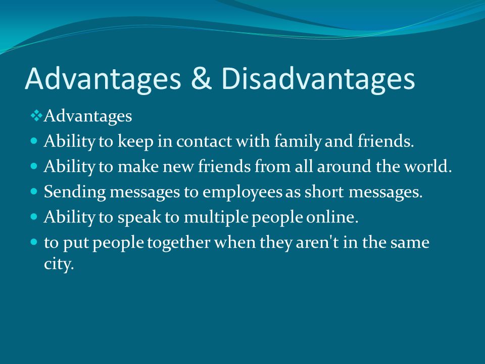 Advantages & Disadvantages  Advantages Ability to keep in contact with family and friends.