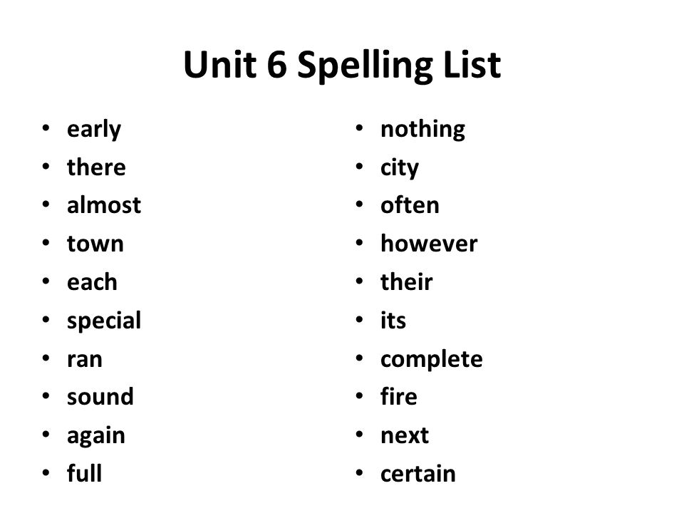 Unit 6 Spelling List early there almost town each special ran sound again full nothing city often however their its complete fire next certain