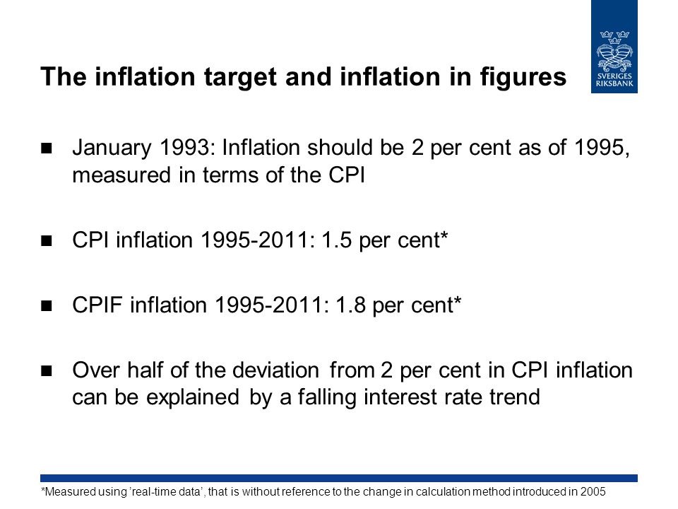 The inflation target and inflation in figures January 1993: Inflation should be 2 per cent as of 1995, measured in terms of the CPI CPI inflation : 1.5 per cent* CPIF inflation : 1.8 per cent* Over half of the deviation from 2 per cent in CPI inflation can be explained by a falling interest rate trend *Measured using ’real-time data’, that is without reference to the change in calculation method introduced in 2005