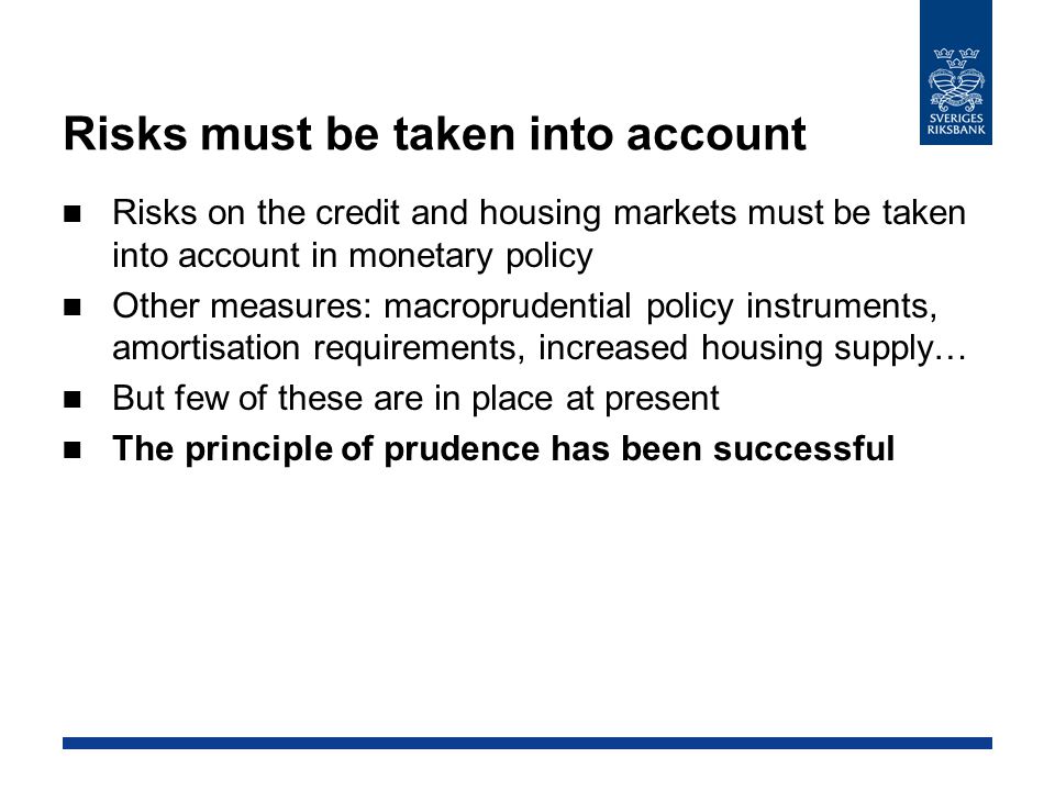 Risks must be taken into account Risks on the credit and housing markets must be taken into account in monetary policy Other measures: macroprudential policy instruments, amortisation requirements, increased housing supply… But few of these are in place at present The principle of prudence has been successful