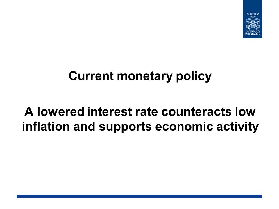 Current monetary policy A lowered interest rate counteracts low inflation and supports economic activity