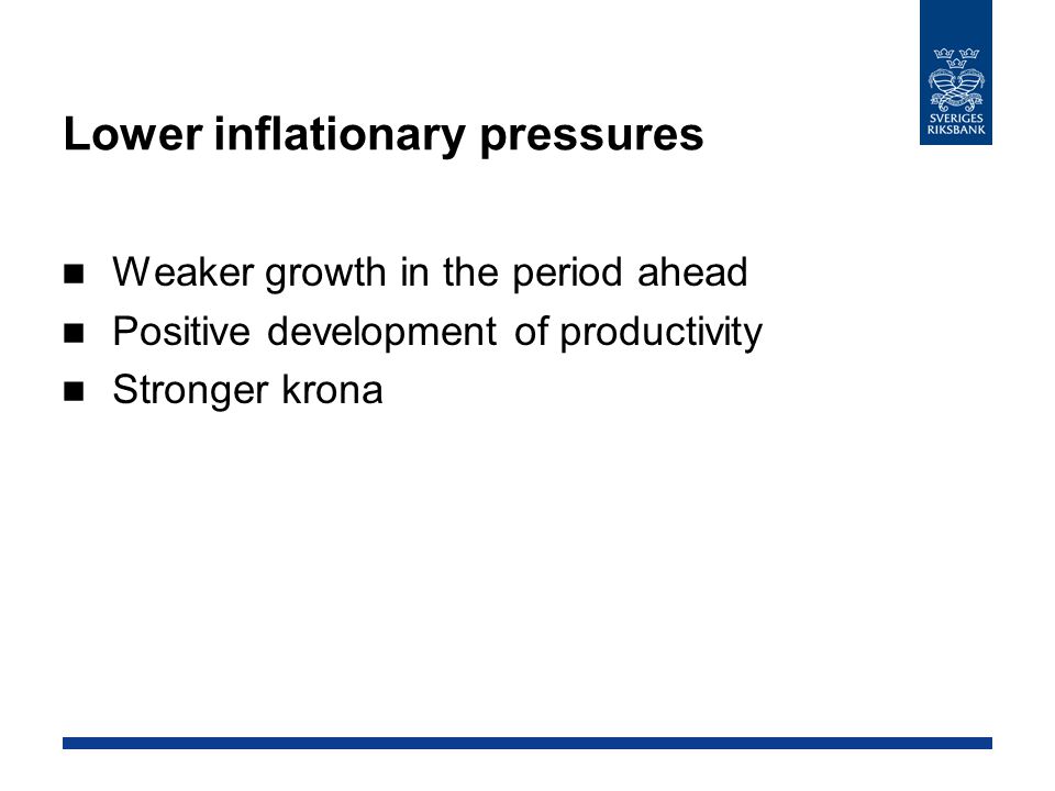 Lower inflationary pressures Weaker growth in the period ahead Positive development of productivity Stronger krona