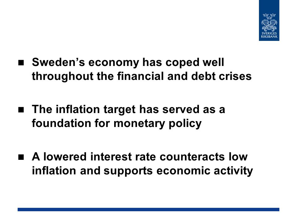 Sweden’s economy has coped well throughout the financial and debt crises The inflation target has served as a foundation for monetary policy A lowered interest rate counteracts low inflation and supports economic activity