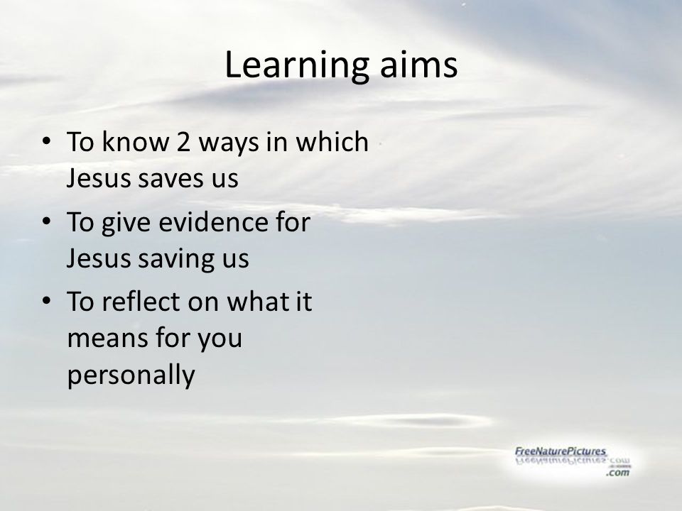 Learning aims To know 2 ways in which Jesus saves us To give evidence for Jesus saving us To reflect on what it means for you personally