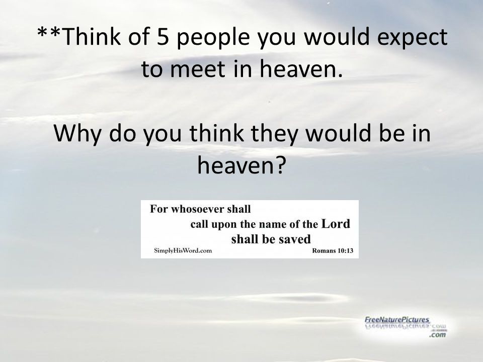 **Think of 5 people you would expect to meet in heaven. Why do you think they would be in heaven
