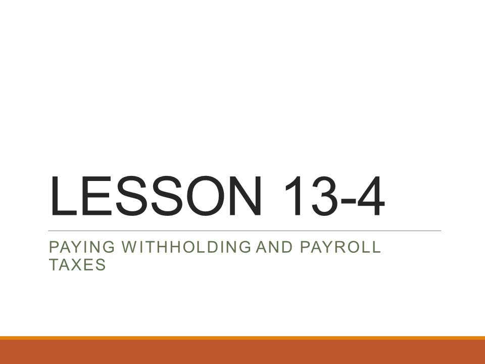 LESSON 13-4 PAYING WITHHOLDING AND PAYROLL TAXES