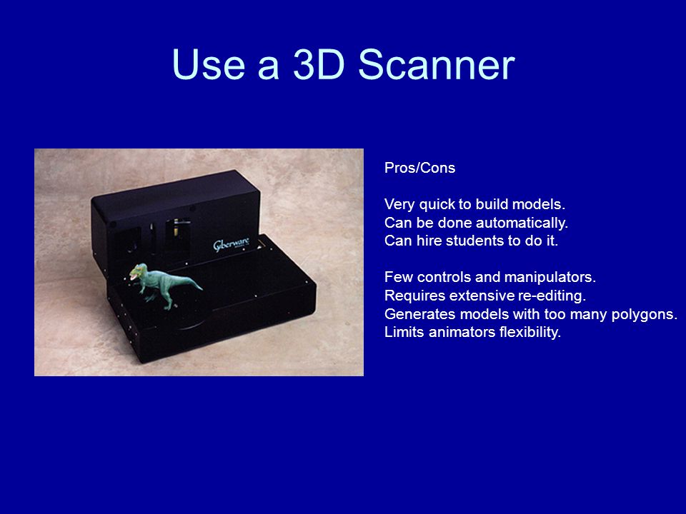 Use a 3D Scanner Pros/Cons Very quick to build models.
