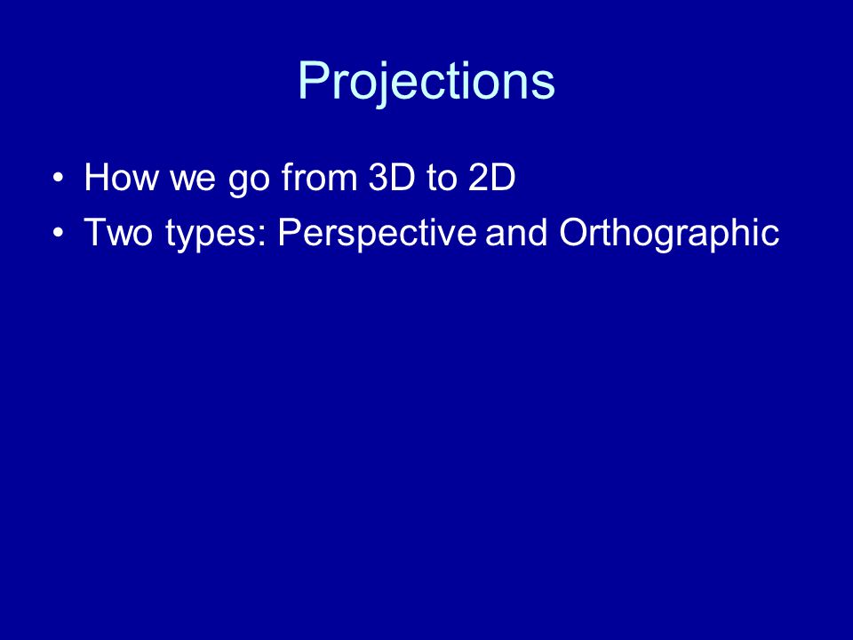 Projections How we go from 3D to 2D Two types: Perspective and Orthographic