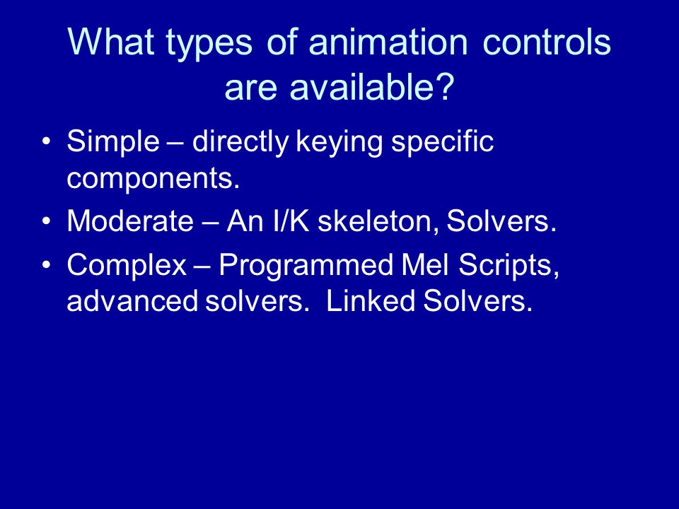 What types of animation controls are available. Simple – directly keying specific components.