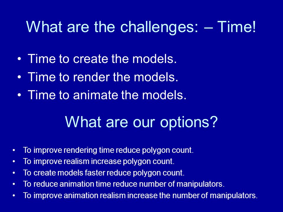 What are the challenges: – Time. Time to create the models.