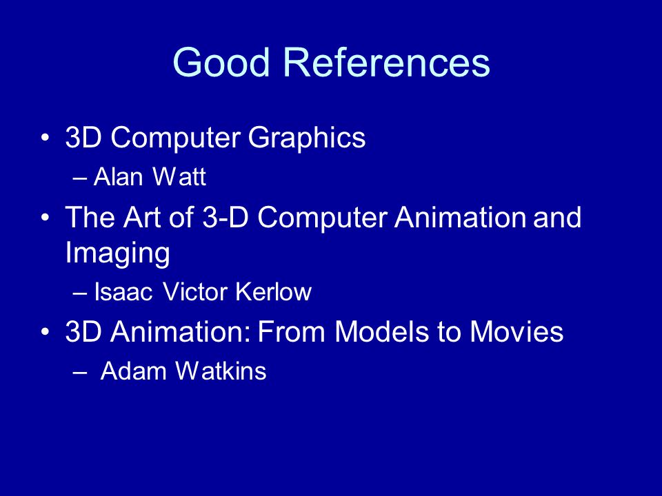 Good References 3D Computer Graphics –Alan Watt The Art of 3-D Computer Animation and Imaging –Isaac Victor Kerlow 3D Animation: From Models to Movies – Adam Watkins