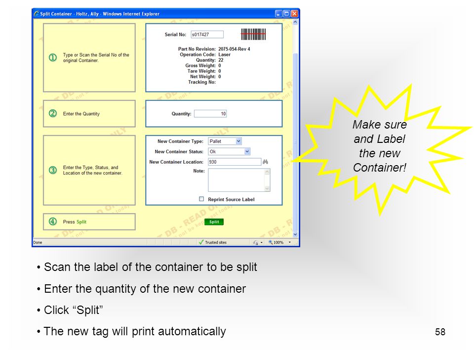 58 Scan the label of the container to be split Enter the quantity of the new container Click Split The new tag will print automatically Make sure and Label the new Container!