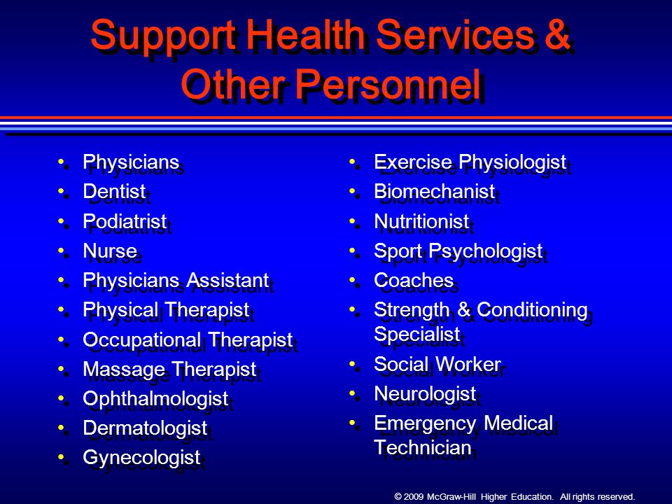 Support Health Services & Other Personnel Physicians Dentist Podiatrist Nurse Physicians Assistant Physical Therapist Occupational Therapist Massage Therapist Ophthalmologist Dermatologist Gynecologist Physicians Dentist Podiatrist Nurse Physicians Assistant Physical Therapist Occupational Therapist Massage Therapist Ophthalmologist Dermatologist Gynecologist Exercise Physiologist Biomechanist Nutritionist Sport Psychologist Coaches Strength & Conditioning Specialist Social Worker Neurologist Emergency Medical Technician Exercise Physiologist Biomechanist Nutritionist Sport Psychologist Coaches Strength & Conditioning Specialist Social Worker Neurologist Emergency Medical Technician