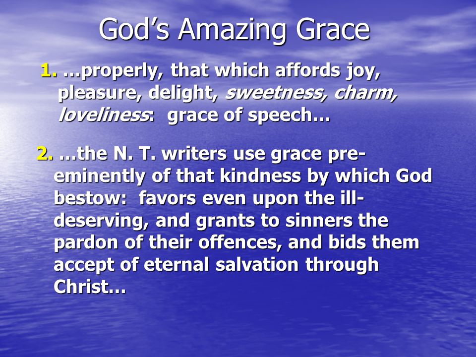 God’s Amazing Grace 1.…properly, that which affords joy, pleasure, delight, sweetness, charm, loveliness: grace of speech… 1.
