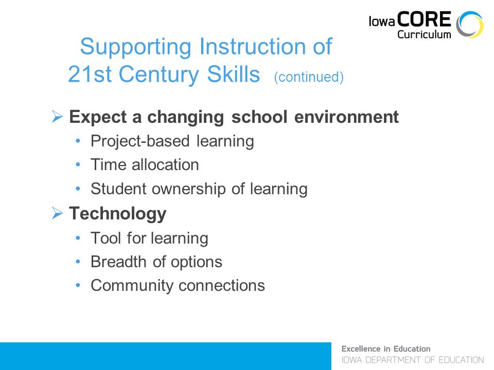 Supporting Instruction of 21st Century Skills (continued)  Expect a changing school environment Project-based learning Time allocation Student ownership of learning  Technology Tool for learning Breadth of options Community connections