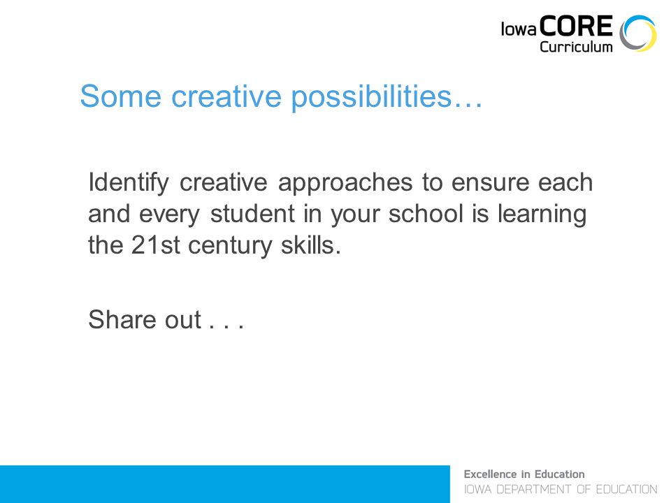 Some creative possibilities… Identify creative approaches to ensure each and every student in your school is learning the 21st century skills.