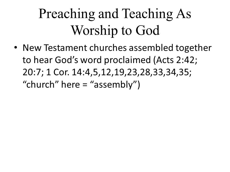 Preaching and Teaching As Worship to God New Testament churches assembled together to hear God’s word proclaimed (Acts 2:42; 20:7; 1 Cor.