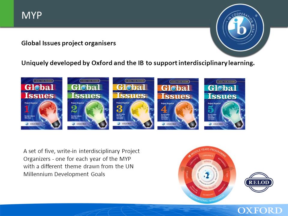 MYP Global Issues project organisers Uniquely developed by Oxford and the IB to support interdisciplinary learning.