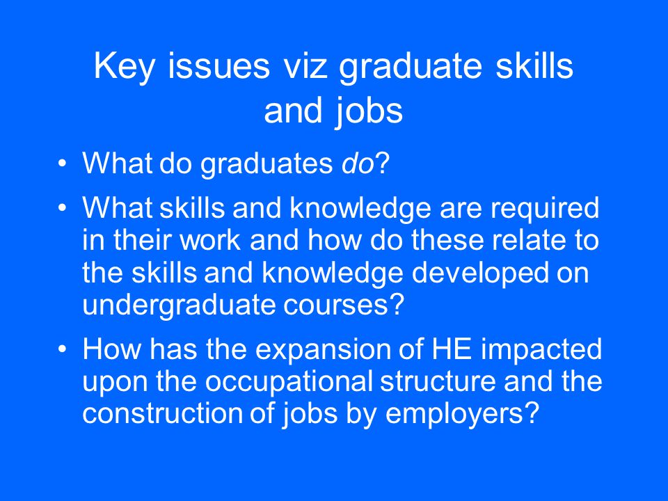 Key issues viz graduate skills and jobs What do graduates do.