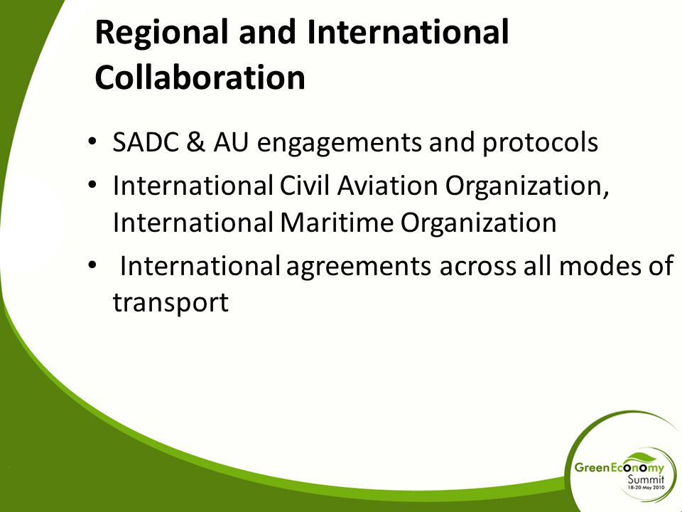 Regional and International Collaboration SADC & AU engagements and protocols International Civil Aviation Organization, International Maritime Organization International agreements across all modes of transport