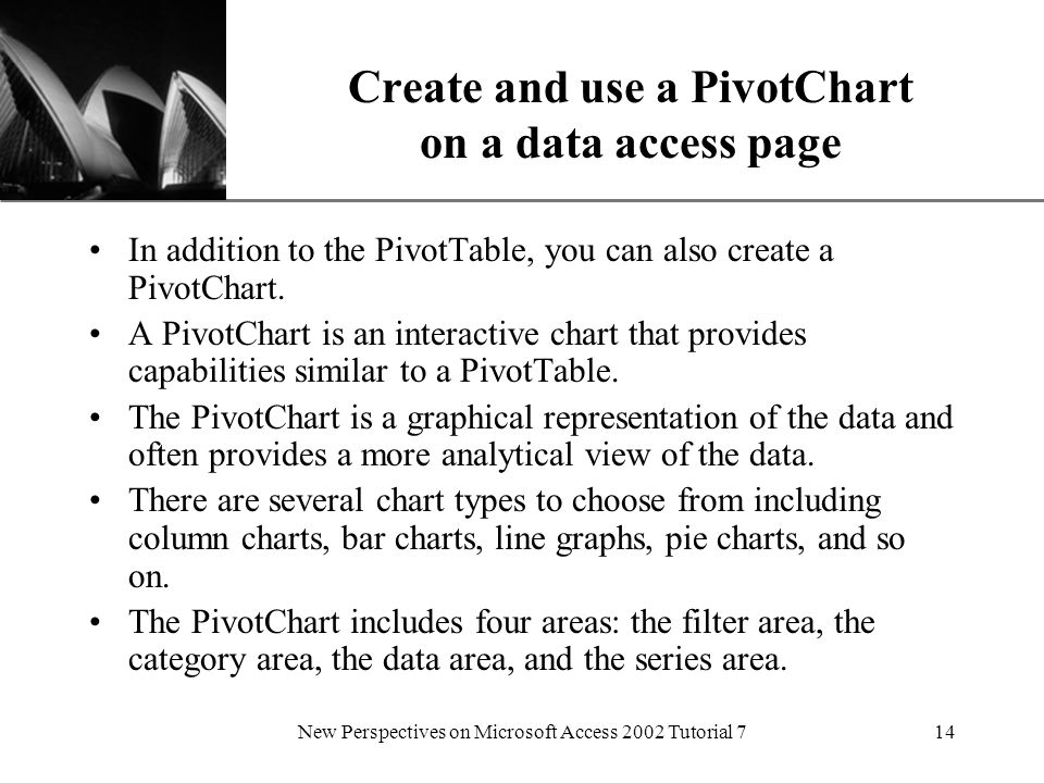 XP New Perspectives on Microsoft Access 2002 Tutorial 714 Create and use a PivotChart on a data access page In addition to the PivotTable, you can also create a PivotChart.