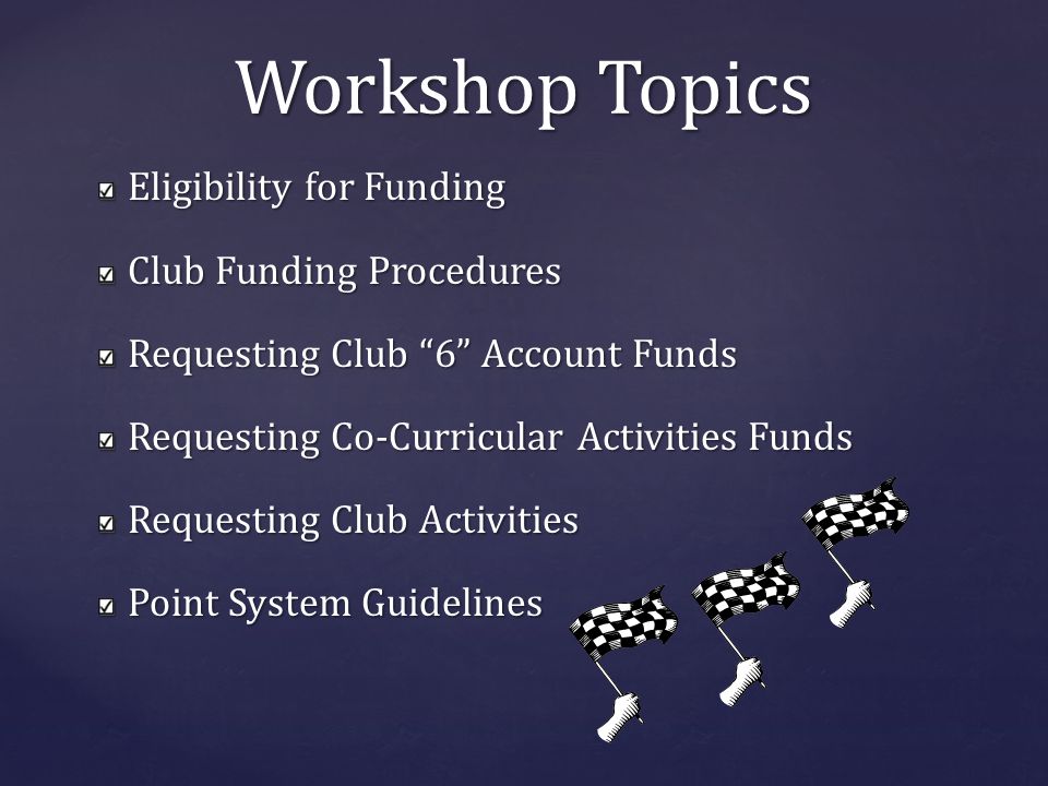 Workshop Topics Eligibility for Funding Club Funding Procedures Requesting Club 6 Account Funds Requesting Co-Curricular Activities Funds Requesting Club Activities Point System Guidelines