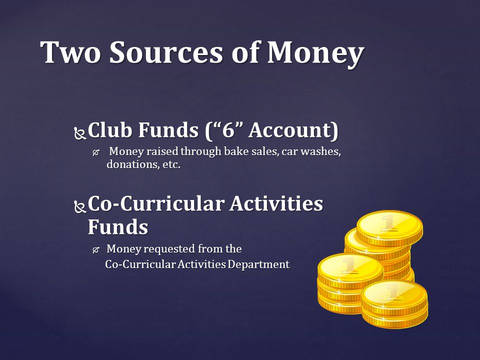Two Sources of Money  Club Funds ( 6 Account)  Money raised through bake sales, car washes, donations, etc.