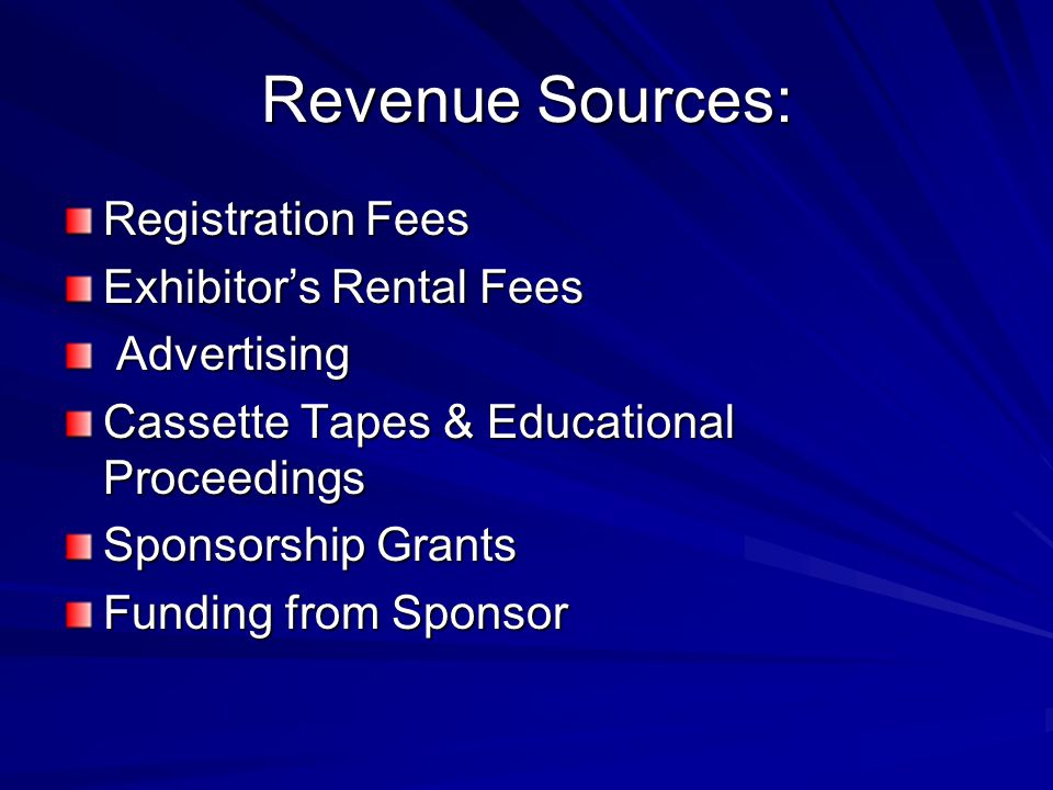 Revenue Sources: Registration Fees Exhibitor’s Rental Fees Advertising Advertising Cassette Tapes & Educational Proceedings Sponsorship Grants Funding from Sponsor