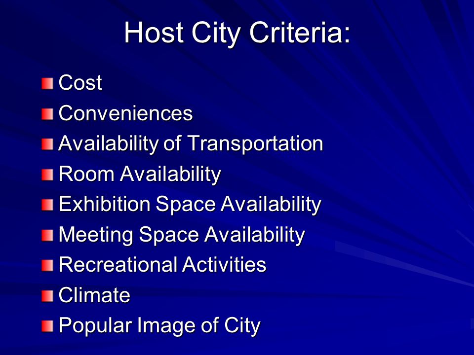 Host City Criteria: CostConveniences Availability of Transportation Room Availability Exhibition Space Availability Meeting Space Availability Recreational Activities Climate Popular Image of City