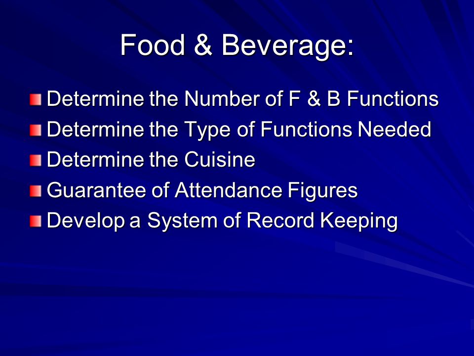Food & Beverage: Determine the Number of F & B Functions Determine the Type of Functions Needed Determine the Cuisine Guarantee of Attendance Figures Develop a System of Record Keeping