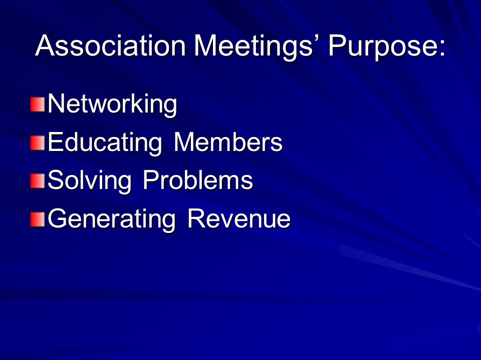 Association Meetings’ Purpose: Networking Educating Members Solving Problems Generating Revenue