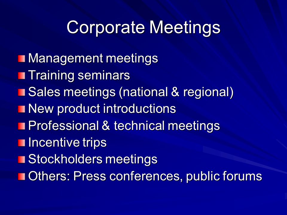 Corporate Meetings Management meetings Training seminars Sales meetings (national & regional) New product introductions Professional & technical meetings Incentive trips Stockholders meetings Others: Press conferences, public forums