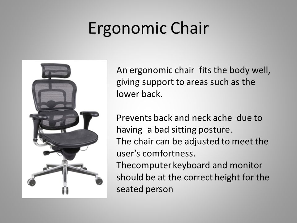 Ergonomic Chair An ergonomic chair fits the body well, giving support to areas such as the lower back.