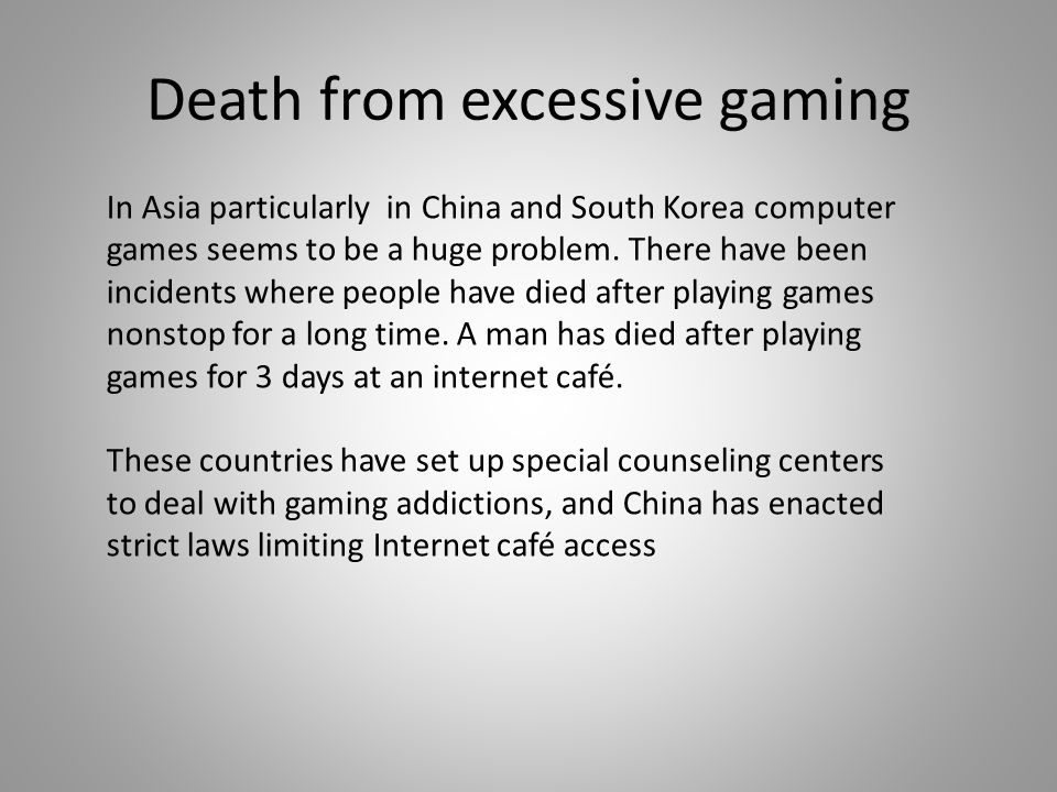 Death from excessive gaming In Asia particularly in China and South Korea computer games seems to be a huge problem.