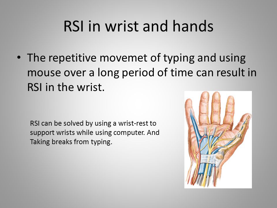RSI in wrist and hands The repetitive movemet of typing and using mouse over a long period of time can result in RSI in the wrist.