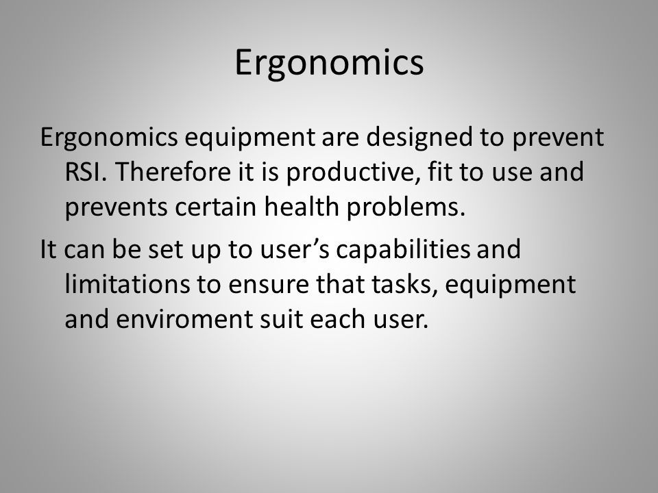 Ergonomics equipment are designed to prevent RSI.