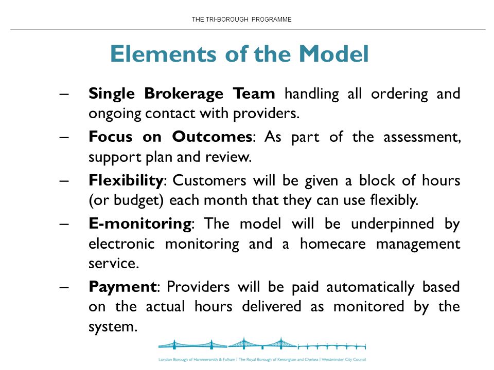 THE TRI-BOROUGH PROGRAMME Elements of the Model – Single Brokerage Team handling all ordering and ongoing contact with providers.