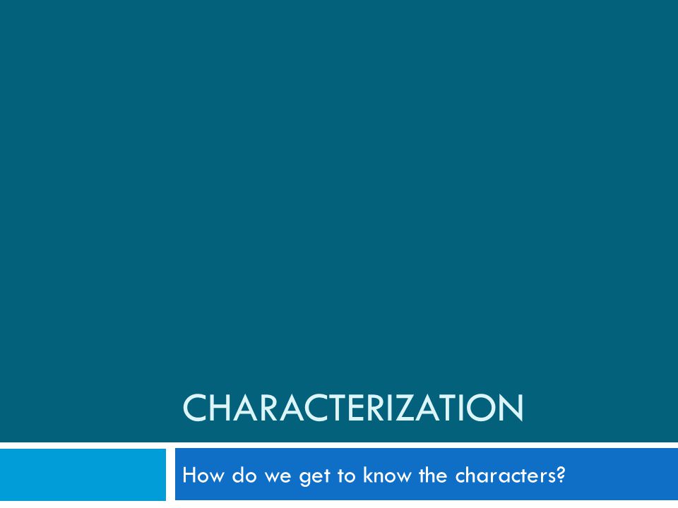 CHARACTERIZATION How do we get to know the characters