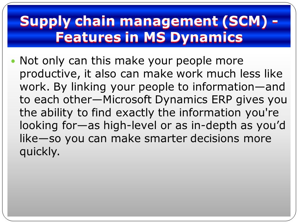 Supply chain management (SCM) - Features in MS Dynamics Not only can this make your people more productive, it also can make work much less like work.