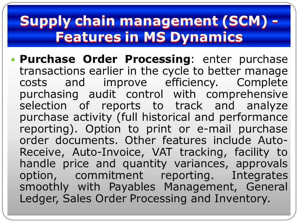 Supply chain management (SCM) - Features in MS Dynamics Purchase Order Processing: enter purchase transactions earlier in the cycle to better manage costs and improve efficiency.