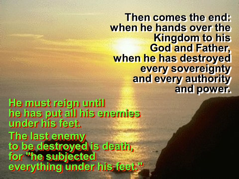 Then comes the end: when he hands over the Kingdom to his God and Father, when he has destroyed every sovereignty and every authority and power.