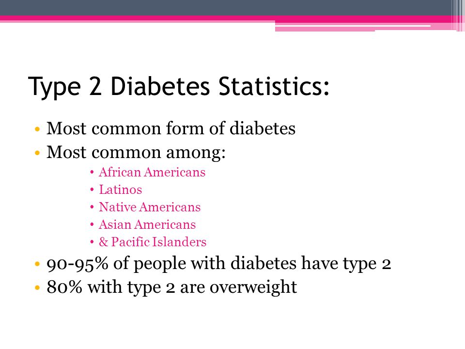 Type 2 Diabetes: Often labeled as adult onset Body may not produce enough insulin Body may ignore insulin produced Usually occurs in adulthood Can be diagnosed in young adults Mainly associated with: Older age Obesity Family history of diabetes Physical inactivity & certain ethnicities