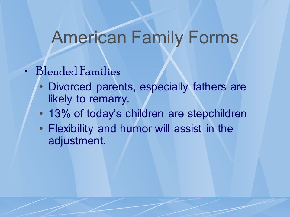 American Family Forms Blended Families Divorced parents, especially fathers are likely to remarry.